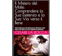 Il Mistero del Male: Comprendere la Sua Esistenza e la Sua Via verso il Bene: Dalla Sofferenza alla Redenzione: Riflessioni sulla Natura del Male e sul Suo Significato Spirituale