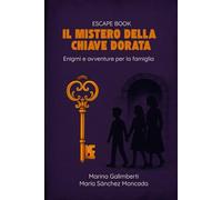 Il mistero della chiave dorata: Enigmi da risolvere in famiglia - Escape book
