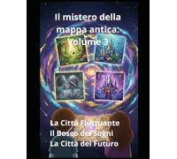 Il mistero della mappa antica: Volume 3 La Città Fluttuante Il Bosco dei Sogni La Città del Futuro