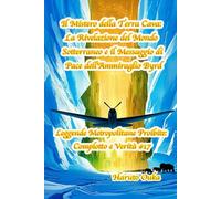 Il Mistero della Terra Cava: La Rivelazione del Mondo Sotterraneo e il Messaggio di Pace dell'Ammiraglio Byrd (Leggende Metropolitane Proibite: Complotto e Verità #)
