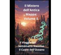 Il Mistero dell'Antica Mappa: Volume 5 Il Viaggio nel Sottomarino Nautilus Il Cuore dell'Oceano