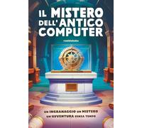 Il Mistero dell'Antico Computer: Un'avventura tra storia, enigmi e amicizia per bambini 8-12 anni