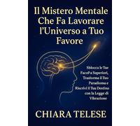 Il Mistero Mentale Che Fa Lavorare l'Universo a Tuo Favore: Sblocca le Tue Facoltà Superiori, Trasforma il Tuo Paradigma e Riscrivi il Tuo Destino con la Legge di Vibrazione.