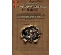 IL MITO DEL "BUON MARCHIGIANO". (Edizione Illustrata): Analisi documentaria delle asserzioni di Lorenzo Valerio nella Relazione al Ministero dell’Interno tra obbedienza ribellione e tradizione rurale