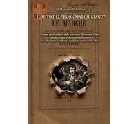 IL MITO DEL "BUON MARCHIGIANO". (Edizione Illustrata): Analisi documentaria delle asserzioni di Lorenzo Valerio nella Relazione al Ministero dell’Interno tra obbedienza ribellione e tradizione rurale