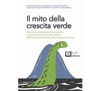 Il mito della crescita verde. Perché non è possibile disaccoppiare la crescita economica dalla crescita dell’impatto ambientale: prove e argomentazioni