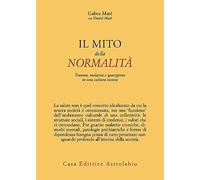 Il mito della normalità. Trauma, malattia e guarigione in una cultura tossica (Psiche e coscienza)