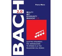 Il modello B.A.C.H. (2.0). Beauty, Art and Community Harmony: Quattro strumenti per armonizzare te stesso e la tua relazione col mondo