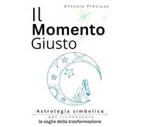 IL MOMENTO GIUSTO: Astrologia simbolica per riconoscere le soglie della trasformazione
