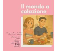 Il mondo a colazione: Il gusto delle ore più dolci!: Colazioni senza glutine e senza lattosio, tra casa e orizzonti lontani. (ꜱᴡɪꜰᴛ ᴡᴀɴᴅᴇʀɪɴɢ & ꜰᴏᴏᴅ ꜱᴛᴜꜰꜰ)