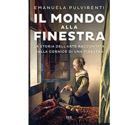 Il mondo alla finestra. La storia dell'arte raccontata dalla cornice di una finestra (BUR Saggi)