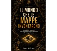 Il mondo che le mappe inventarono: Storie di isole fantasma, terre immaginate ed errori geografici nella cartografia antica