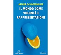 Il mondo come volontà e rappresentazione: Edizione Integrale con note