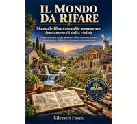 IL MONDO DA RIFARE: Manuale illustrato delle conoscenze fondamentali della civiltà