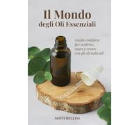 IL MONDO DEGLI OLI ESSENZIALI: GUIDA COMPLETA PER SCOPRIRE, USARE E CREARE CON GLI OLI NATURALI