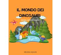 IL MONDO DEI DINOSAURI: IMPARA, GIOCA E COLORA!
