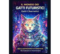 Il Mondo dei Gatti Futuristici: Gatti Cibernetici: 50 illustrazioni futuristiche da colorare e incorniciare - Libro da colorare di fantascienza per adulti e ragazzi