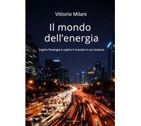 Il mondo dell’Energia: Capire l’energia è capire il mondo in cui viviamo
