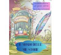 IL MONDO DELLE MIE STORIE: Quaderno creativo per giovani scrittori
