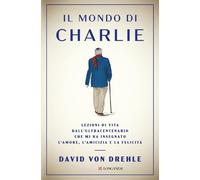 Il mondo di Charlie. Lezioni di vita dall'ultracentenario che mi ha insegnato l'amore, l'amicizia e la felicità (Nuovo Cammeo)