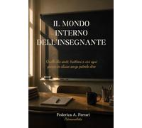Il mondo interno dell'insegnante: Quello che senti, trattieni e vivi ogni giorno in classe senza poterlo dire