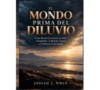 IL MONDO PRIMA DEL DILUVIO: Cosa Rivela la Genesi su Noè, i Nephilim, il Mondo Antico e il Diluvio Universale
