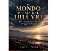 IL MONDO PRIMA DEL DILUVIO: Cosa Rivela la Genesi su Noè, i Nephilim, il Mondo Antico e il Diluvio Universale