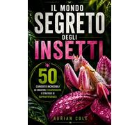 IL MONDO SEGRETO DEGLI INSETTI: 50 curiosità incredibili su creature straordinarie e strategie di sopravvivenza (I segreti della natura)