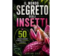 IL MONDO SEGRETO DEGLI INSETTI: 50 curiosità incredibili su creature straordinarie e strategie di sopravvivenza (I segreti della natura)