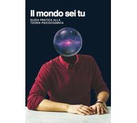 Il mondo sei tu: Guida pratica alla teoria psicocosmica
