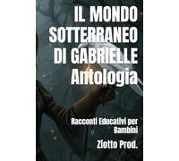 IL MONDO SOTTERRANEO DI GABRIELLE Antologia: Racconti Educativi per Bambini