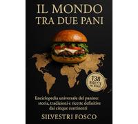 IL MONDO TRA DUE PANI: Enciclopedia universale del panino: storia, tradizioni e ricette definitive dai cinque continenti
