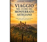Il Monferrato Astigiano che racconta:: Borghi, vigne e poesia tra colline, castelli e silenzi del tempo (“Il Monferrato che racconta”)