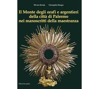 Il Monte degli orafi e argentieri della città di Palermo nei manoscritti della maestranza. Ediz. illustrata (Belle arti)