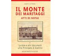Il monte dei maritaggi. Atti di notai. La dote e altri documenti ultra principato di Avellino (Rudimenti di storiografia)