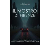 Il Mostro di Firenze: Pietro Pacciani e gli Omicidi delle Coppie - Una Storia Vera di Cronaca Nera