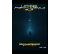 Il Mostro di Udine: La Verità Sepolta sul Serial Killer Italiano: Un’inchiesta di True Crime su un Cold Case reale tra paure, silenzi e omicidi irrisolti. Tratto da una storia vera.
