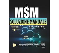 IL MSM SOLUZIONE MANUALE: Approfondimenti scientifici sul metilsulfonilmetano per il sollievo dal dolore, il controllo dell'infiammazione e la guarigione dell'intero corpo