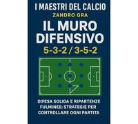 Il Muro Difensivo 5-3-2 3-5-2: Difesa solide e ripartenze fulminie , Strategie per controllare ogni partita (I MAESTRI DEL CALCIO TATTICHE E STRATEGIE VINCENTI)