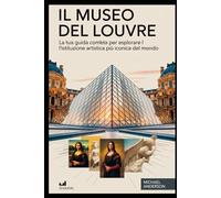 Il Museo del Louvre: la tua guida completa per esplorare l'istituzione artistica più iconica del mondo: La compagna essenziale di un viaggiatore per ... Milo, della Vittoria alata di Samotracia...