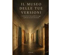 Il Museo delle tue Versioni: Quaranta sale dedicate alle versioni di te che non hai mai davvero lasciato andare