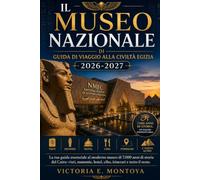 IL MUSEO NAZIONALEM DI GUIDA DI VIAGGIO ALLA CIVILTÀ EGIZIA 2026-2027: La tua guida essenziale al moderno museo di 7.000 anni di storia del Cairo: ... (THE ULTIMATE MUSEUM TRAVELER'S BUNDLE)