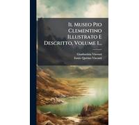 Il Museo Pio Clementino Illustrato E Descritto, Volume 1...