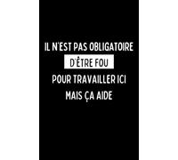 Il n’est pas obligatoire d’être fou pour travailler ici, mais ça aide: Carnet humoristique | 100 pages lignées | Cadeau bureau