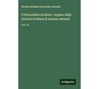 Il Naturalista siciliano : organo della Società siciliana di scienze naturali: Vol. 12