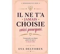IL NE T’A JAMAIS CHOISIE, VOICI POURQUOI: Comprendre son départ, guérir du rejet et te choisir enfin (Renaissance du coeur)
