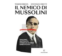 Il nemico di Mussolini. Giacomo Matteotti, storia di un eroe dimenticato