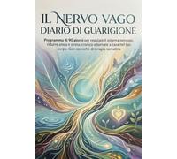 Il nervo vago - Diario di guarigione: Programma di 90 giorni per regolare il sistema nervoso, ridurre ansia e stress cronico e tornare a casa nel tuo corpo. Con tecniche di terapia somatica