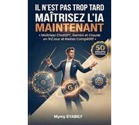 IL N'EST PAS TROP TARD : MAÎTRISEZ L'IA MAINTENANT: Maîtrisez ChatGPT, Gemini et Claude en 1H/Jour et Restez Compétitif