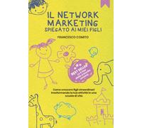 Il NETWORK MARKETING SPIEGATO AI MIEI FIGLI: Come crescere figli straordinari trasformando la tua attività in una scuola di vita